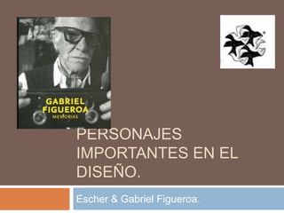 Personajes importantes en el Diseño. Escher & Gabriel Figueroa. 