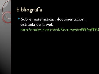 bibliografíabibliografía
Sobre matemáticas, documentación ,
extraida de la web:
http://thales.cica.es/rd/Recursos/rd99/ed99-0
 