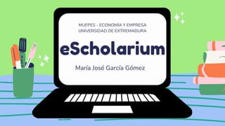 eScholarium
MUFPES - ECONOMÍA Y EMPRESA
UNIVERSIDAD DE EXTREMADURA
María José García Gómez
 