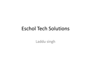 Eschol Tech Solutions 
Laddu singh 
 