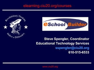 Steve Spengler, Coordinator Educational Technology Services [email_address] 610-515-6533 elearning.ciu20.org/courses 