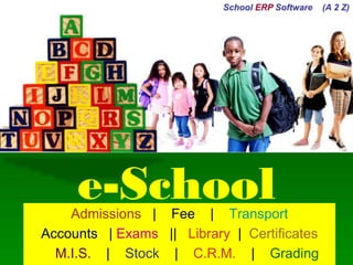 e-School 
Admissions|Fee| Transport 
Accounts|Exams|| Library| Certificates 
M.I.S.|Stock|C.R.M.| Grading 
School ERPSoftware (A 2 Z)  