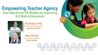 Empowering Teacher Agency
How Data-Driven PD Models are Improving
K-5 Math Achievement
Tim Hudson, PhD
Vice President of Learning
@DocHudsonMath
Kelly Urlacher
Sr. Curriculum Designer
@UrlacherMath
 