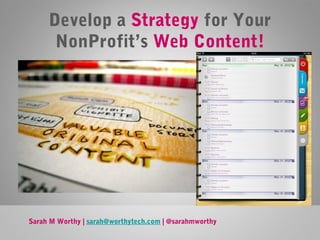 Develop a Strategy for Your
NonProfit’s Web Content!

Sarah M Worthy | sarah@worthytech.com | @sarahmworthy

 