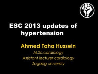 ESC 2013 updates of
hypertension
Ahmed Taha Hussein
M.Sc.cardiology
Assistant lecturer cardiology
Zagazig university
 