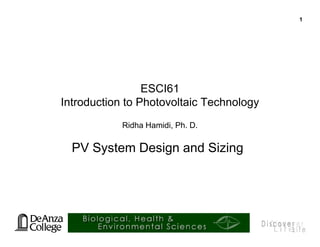 1
ESCI61
Introduction to Photovoltaic Technology
Ridha Hamidi, Ph. D.
Ridha Hamidi, Ph. D.
PV System Design and Sizing
 