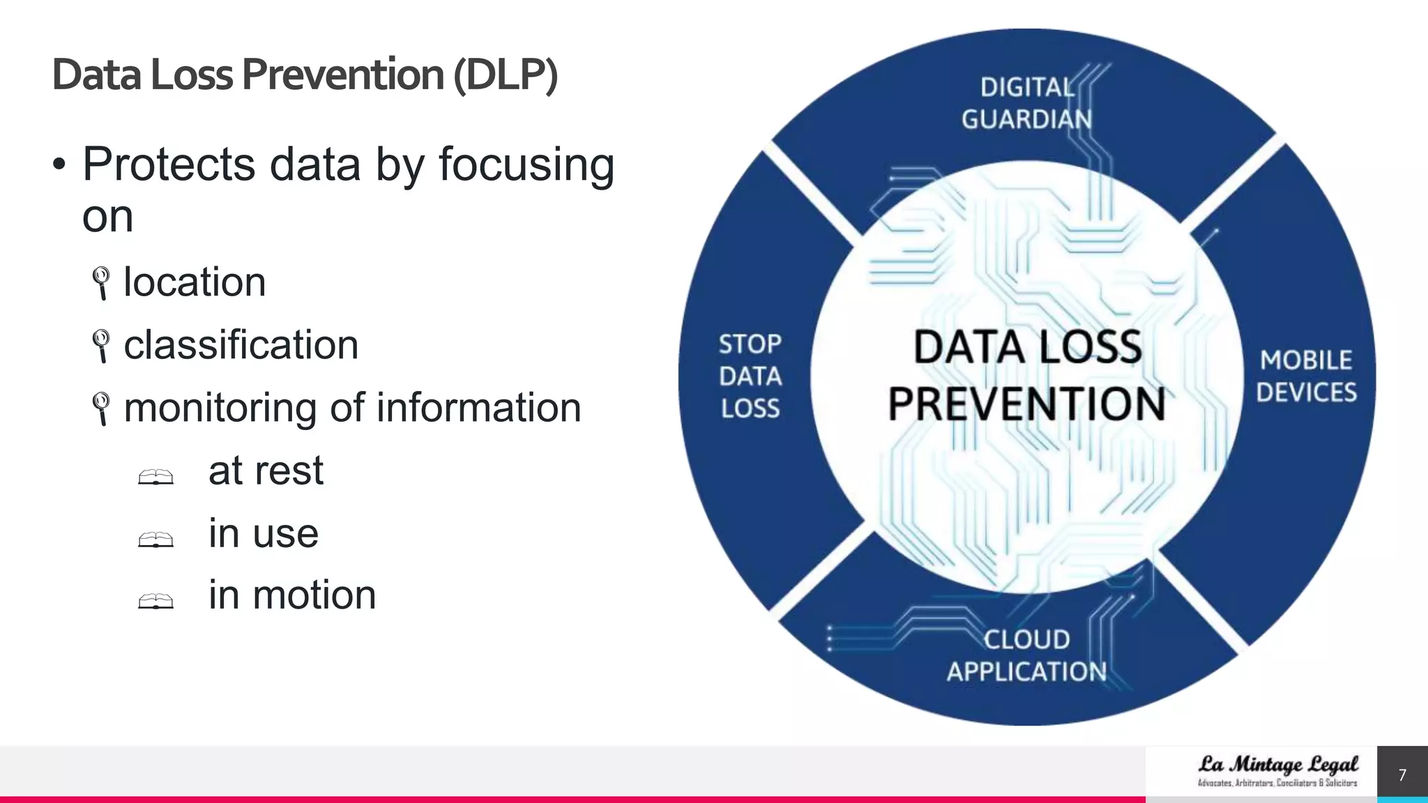 DataLossPrevention(DLP)
7
• Protects data by focusing
on
location
classification
monitoring of information
 at rest
 in use
 in motion
 