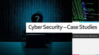 CyberSecurity–CaseStudies
Moksha Kalyanram Abhiramula
 