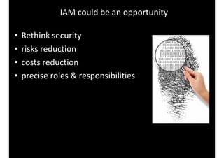 IAM 
could 
be 
an 
opportunity 
• Rethink 
security 
• risks 
reduction 
• costs 
reduction 
• precise 
roles 
& 
responsibilities 
 
