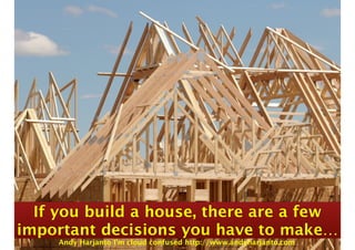 If you build a house, there are a few 
important decisions you have to make… 
Andy Harjanto I’m cloud confused http://www.andyharjanto.com 
 