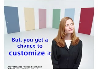 But, you get a 
chance Roof 
to 
customize it 
Andy Harjanto I’m cloud confused 
http://www.andyharjanto.com 
 