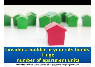 Consider a builder in your city builds a 
Huge 
number of apartment units 
Andy Harjanto I’m cloud confused http://www.andyharjanto.com 
 