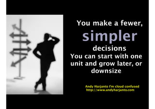 You make a fewer, 
simpler 
decisions 
You can start with one 
unit and grow later, or 
downsize 
Andy Harjanto I’m cloud confused 
http://www.andyharjanto.com 
 