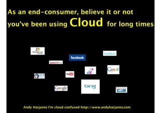 As an end-consumer, believe it or not 
you’ve been using Cloud for long times 
Andy Harjanto I’m cloud confused http://www.andyharjanto.com 
 