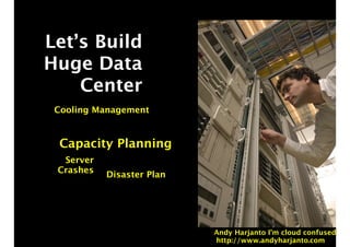 Let’s Build 
Huge Data 
Center 
Cooling Management 
Capacity Planning 
Disaster Plan 
Server 
Crashes 
Andy Harjanto I’m cloud confused 
http://www.andyharjanto.com 
 