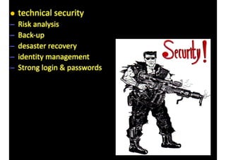 • technical 
security 
– Risk 
analysis 
– Back-­‐up 
– desaster 
recovery 
– identity 
management 
– Strong 
login 
& 
passwords 
 
