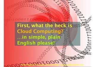 First,
What the heck is
Cloud Computing
First, what the heck is
Cloud Computing?
…in simple, plain
English please!
Andy Harjanto I’m cloud confused http://www.andyharjanto.com
 