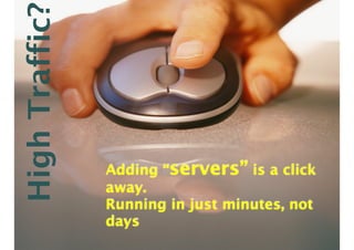 Adding “servers” is a click
away.
Running in just minutes, not
days
HighTraffic?
 