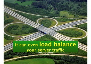 It can even load balance
your server traffic
 