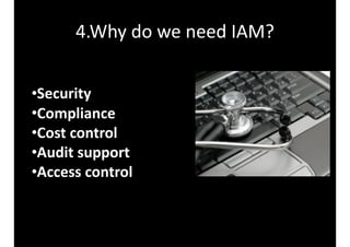 4.Why	do	we	need	IAM?
•Security	
•Compliance	
•Cost	control	
•Audit	support	
•Access	control
 