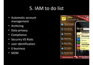 5.	IAM	to	do	list
• Automatic	account	
management	
• Archiving		
• Data	privacy	
• Compliance		
• Securiry	VS	Risks	
• user	identification	
• E-business	
• M2M
 