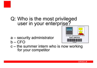 Q: Who is the most privileged
user in your enterprise?
a – security administrator
b – CFO
c – the summer intern who is now working
for your competitor
 