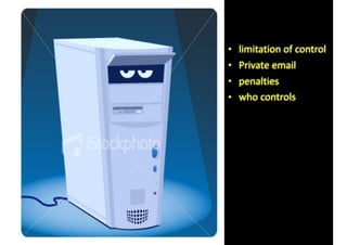 • limitation	of	control	
• Private	email	
• penalties	
• who	controls
 