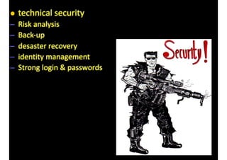 • technical	security	
– Risk	analysis	
– Back-up	
– desaster	recovery	
– identity	management	
– Strong	login	&	passwords
 
