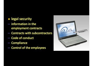 • legal	security	
– information	in	the	
employment	contracts	
– Contracts	with	subcontractors	
– Code	of	conduct	
– Compliance	
– Control	of	the	employees
 