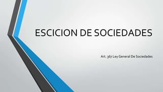 ESCICION DE SOCIEDADES
Art. 367 Ley General De Sociedades
 