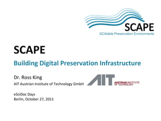 SCAPE


SCAPE
Building Digital Preservation Infrastructure
Dr. Ross King
AIT Austrian Institute of Technology GmbH

eSciDoc Days
Berlin, October 27, 2011
 