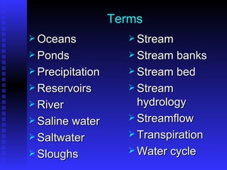 Terms Oceans Ponds Precipitation Reservoirs River Saline water Saltwater Sloughs Stream Stream banks Stream bed Stream hydrology Streamflow Transpiration Water cycle 