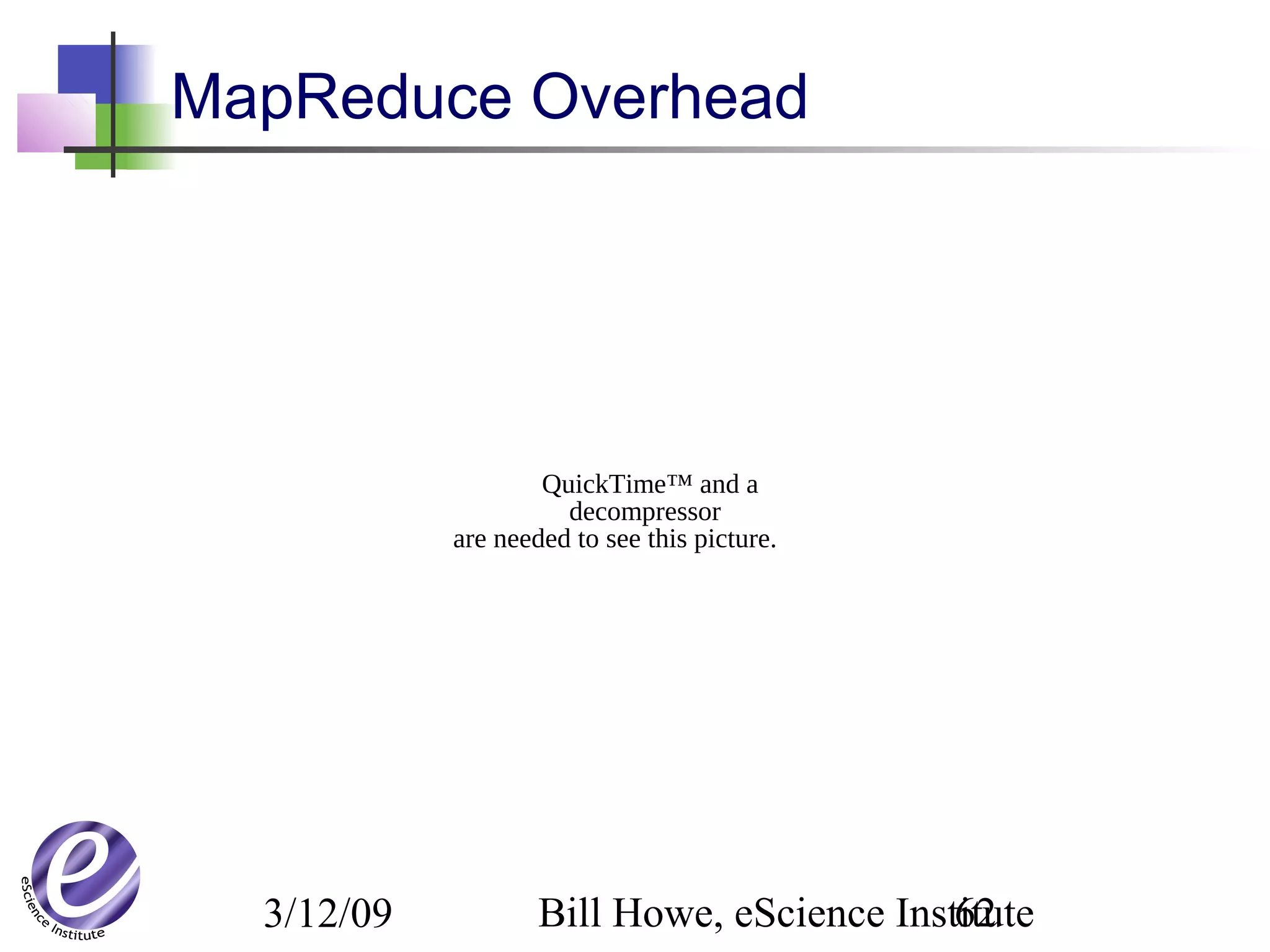 3/12/09 Bill Howe, eScience Institute62
MapReduce Overhead
QuickTime™ and a
decompressor
are needed to see this picture.
 