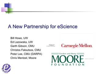 A New Partnership for eScience
Bill Howe, UW
Ed Lazowska, UW
Garth Gibson, CMU
Christos Faloutsos, CMU
Peter Lee, CMU (DARPA)
Chris Mentzel, Moore
QuickTime™ and a
decompressor
are needed to see this picture.
 