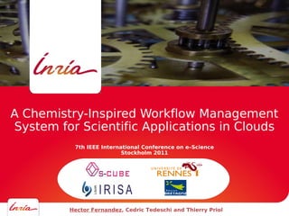 A Chemistry-Inspired Workflow Management
System for Scientific Applications in Clouds
          7th IEEE International Conference on e–Science
                          Stockholm 2011




         Hector Fernandez, Cedric Tedeschi and Thierry Priol   00 MOIS 2011
 