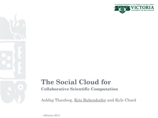 The Social Cloud for
Collaborative Scientific Computation

Ashfag Thaufeeg, Kris Bubendorfer and Kyle Chard


 eScience 2011
 