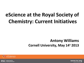 eScience at the Royal Society of
Chemistry: Current Initiatives
Antony Williams
Cornell University, May 14th
2013
 