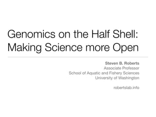 Genomics on the Half Shell:
Making Science more Open
Steven B. Roberts
Associate Professor
School of Aquatic and Fishery Sciences
University of Washington
robertslab.info

 