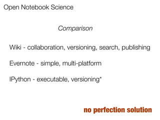 Open Notebook Science
Wiki - collaboration, versioning, search, publishing
Evernote - simple, multi-platform
IPython - executable, versioning*
Comparison
no perfection solution
 