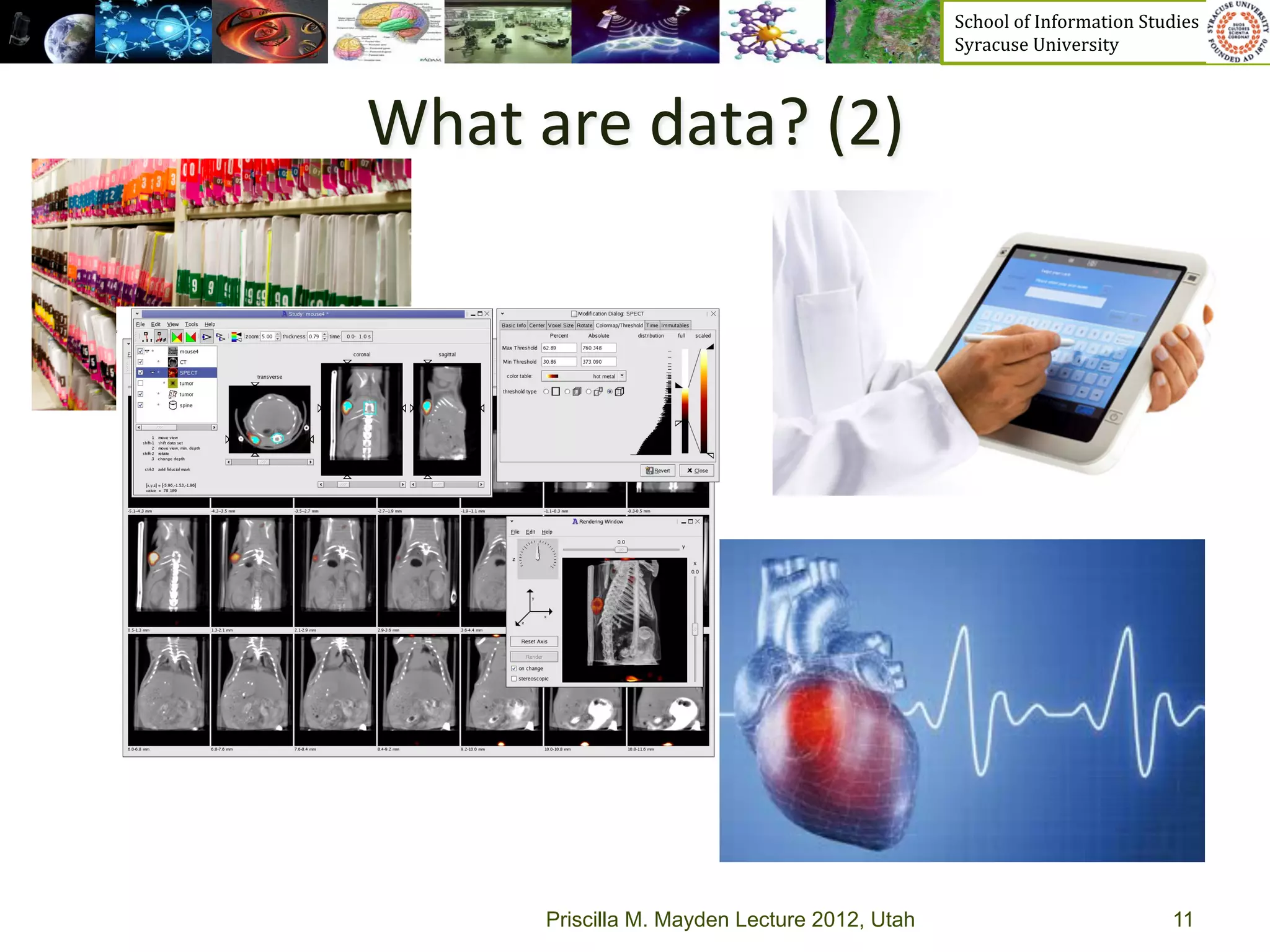 School	
  of	
  Information	
  Studies	
  	
  	
  	
  	
  	
  	
  	
  	
  	
  	
  	
  	
  	
  	
  	
  	
  
                                                   Syracuse	
  University	
  



What	
  are	
  data?	
  (2)	
  




          Priscilla M. Mayden Lecture 2012, Utah                                                                           11
 