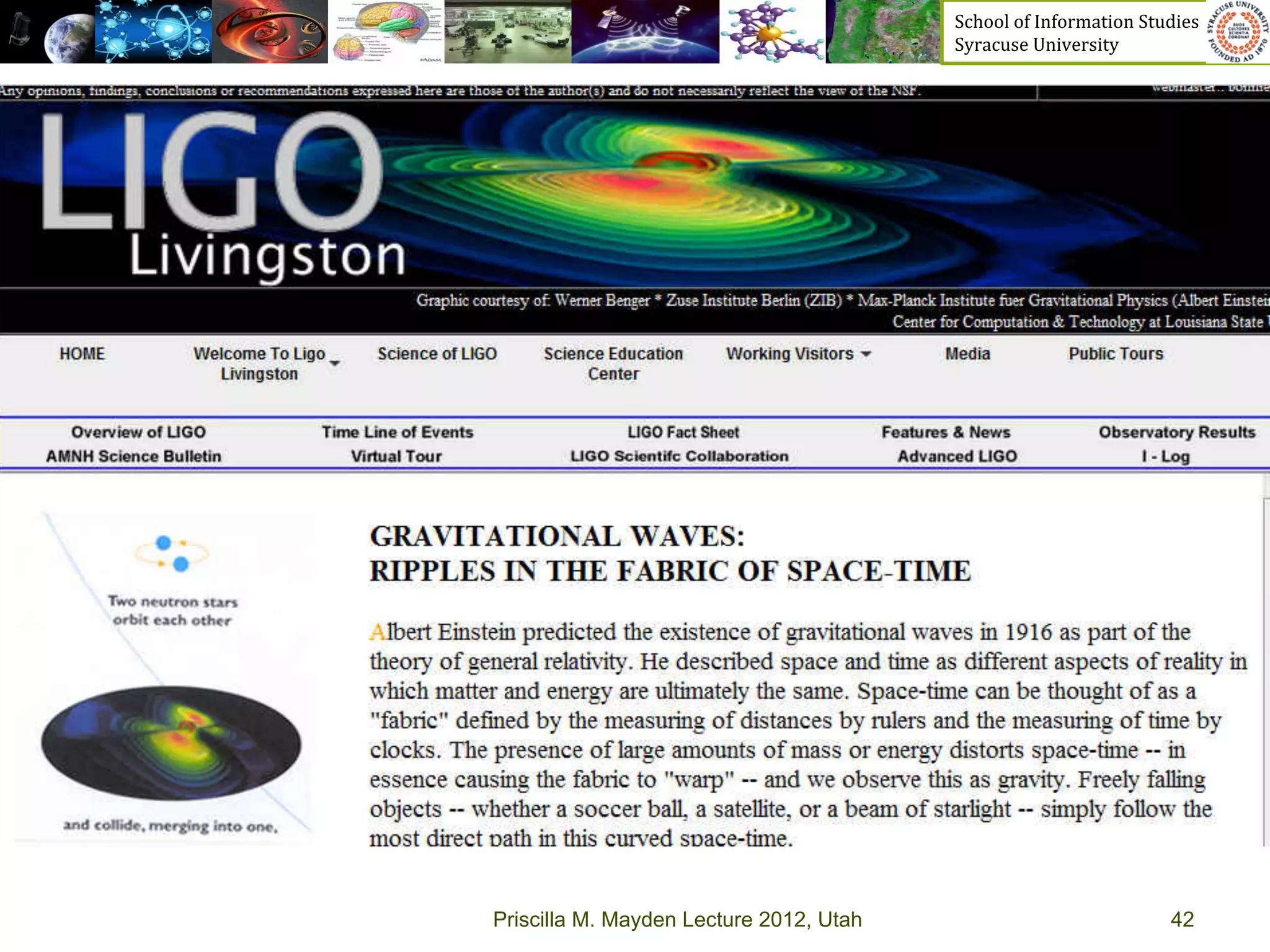 School	
  of	
  Information	
  Studies	
  	
  	
  	
  	
  	
  	
  	
  	
  	
  	
  	
  	
  	
  	
  	
  	
  
                                                        Syracuse	
  University	
  




Gravita>onal	
  Wave	
  (GW)	
  Research	
  




               Priscilla M. Mayden Lecture 2012, Utah                                                                           42
 