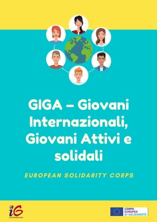 GIGA – Giovani

Internazionali,

Giovani Attivi e

solidali
EUROPEAN SOLIDARITY CORPS
 