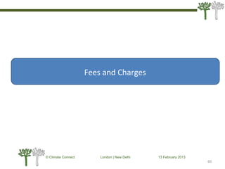 60
© Climate Connect London | New Delhi 13 February 2013
60
Fees and Charges
 