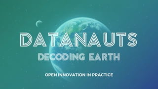 DATANAUTS
DECODING EARTH
OPEN INNOVATION IN PRACTICE
 