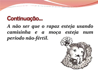 A não ser que o rapaz esteja usando camisinha e a moça esteja num período não-fértil. 