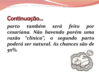 parto também será feito por cesariana. Não havendo porém uma razão “clínica”, o segundo parto poderá ser natural. As chances são de 50%. 