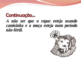A não ser que o rapaz esteja usando camisinha e a moça esteja num período não-fértil. 