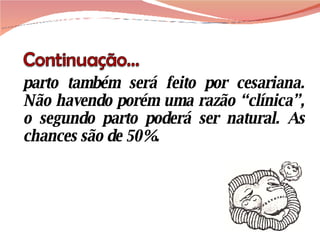 parto também será feito por cesariana. Não havendo porém uma razão “clínica”, o segundo parto poderá ser natural. As chances são de 50%. 
