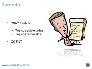 Sumário
www.ciscoredes.com.br
• Prova CCNA
• Tópicos adicionados
• Tópicos removidos
• CCENT
 