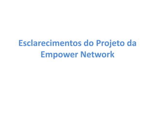 Esclarecimentos do Projeto da
Empower Network
 